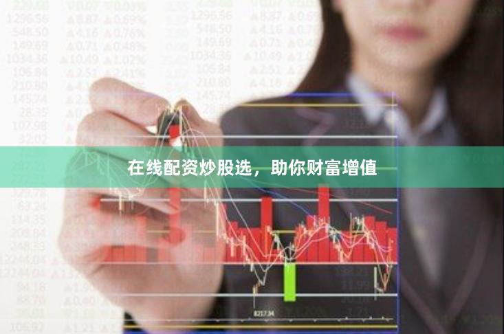 在线配资炒股选，助你财富增值