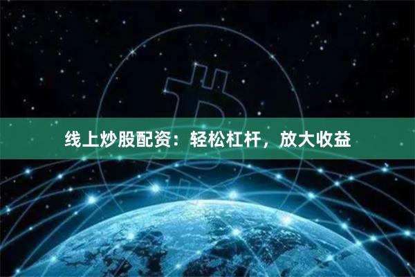线上炒股配资：轻松杠杆，放大收益