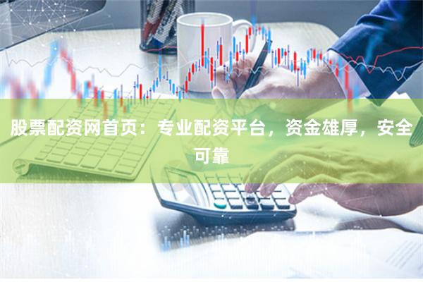 股票配资网首页：专业配资平台，资金雄厚，安全可靠
