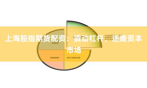 上海股指期货配资：撬动杠杆，逐鹿资本市场