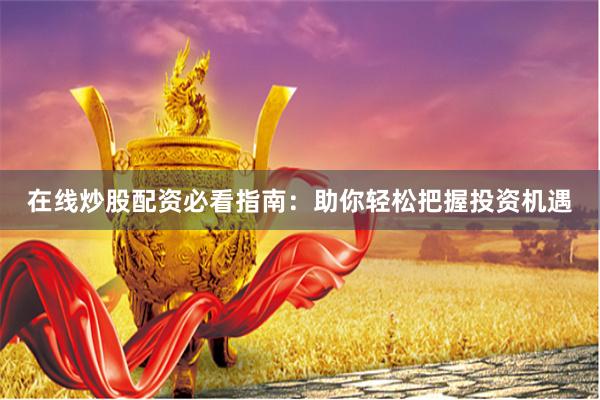 在线炒股配资必看指南：助你轻松把握投资机遇