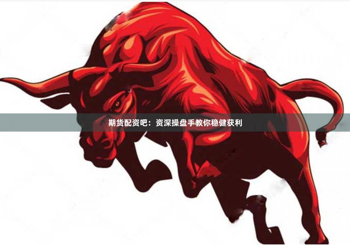 期货配资吧：资深操盘手教你稳健获利