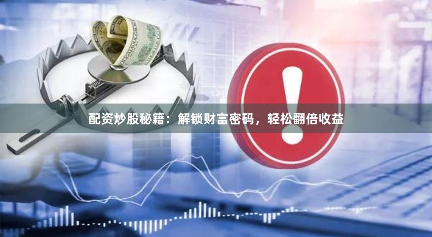 配资炒股秘籍：解锁财富密码，轻松翻倍收益