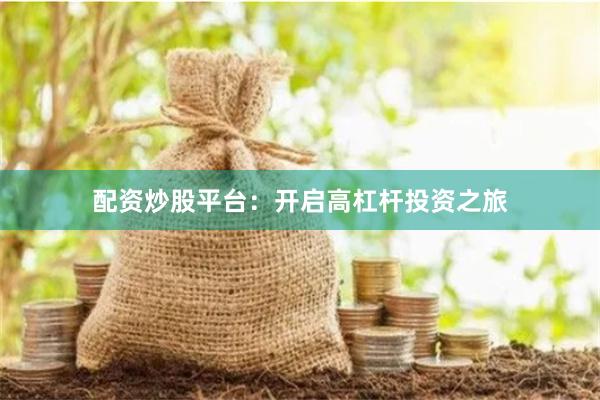 配资炒股平台：开启高杠杆投资之旅