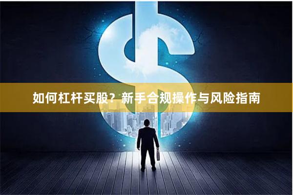 如何杠杆买股？新手合规操作与风险指南
